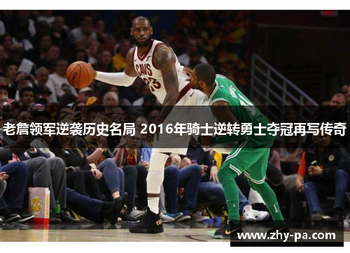 老詹领军逆袭历史名局 2016年骑士逆转勇士夺冠再写传奇
