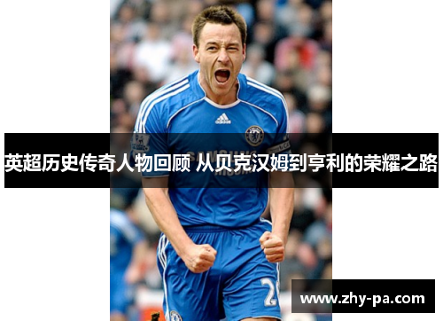 英超历史传奇人物回顾 从贝克汉姆到亨利的荣耀之路