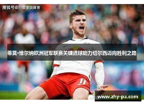 蒂莫·维尔纳欧洲冠军联赛关键进球助力切尔西迈向胜利之路