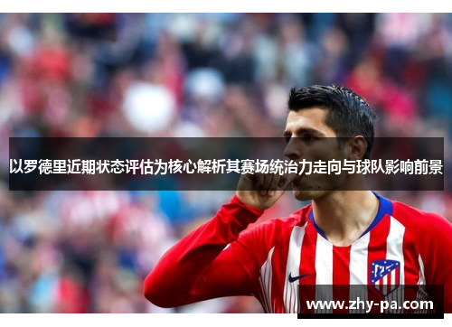 以罗德里近期状态评估为核心解析其赛场统治力走向与球队影响前景