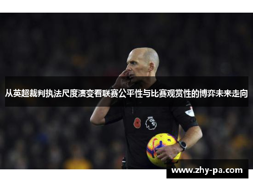 从英超裁判执法尺度演变看联赛公平性与比赛观赏性的博弈未来走向