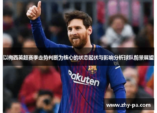 以梅西英超赛季走势判断为核心的状态起伏与影响分析球队前景展望
