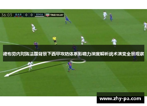 德布劳内对阵法国背景下西甲攻防体系影响力深度解析战术演变全景观察