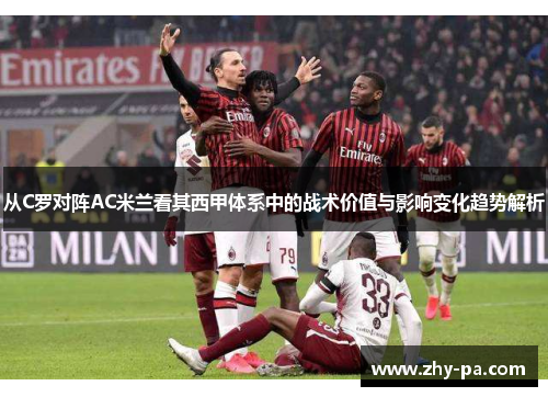 从C罗对阵AC米兰看其西甲体系中的战术价值与影响变化趋势解析