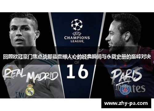 回顾欧冠豪门焦点战那些震撼人心的经典瞬间与永载史册的巅峰对决