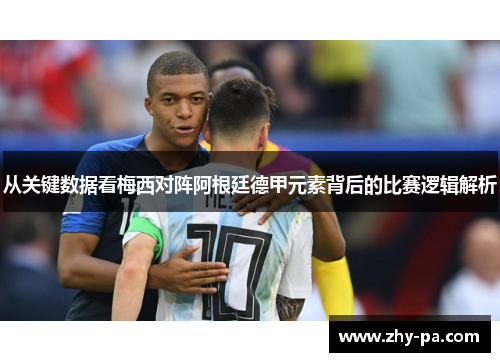 从关键数据看梅西对阵阿根廷德甲元素背后的比赛逻辑解析