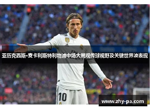 亚历克西斯·麦卡利斯特利物浦中场大局观传球视野及关键世界波表现