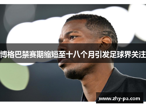 博格巴禁赛期缩短至十八个月引发足球界关注 博格巴禁赛期缩短至十八个月引发足球界关注