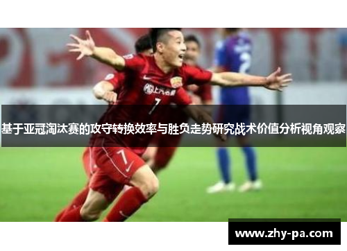 基于亚冠淘汰赛的攻守转换效率与胜负走势研究战术价值分析视角观察