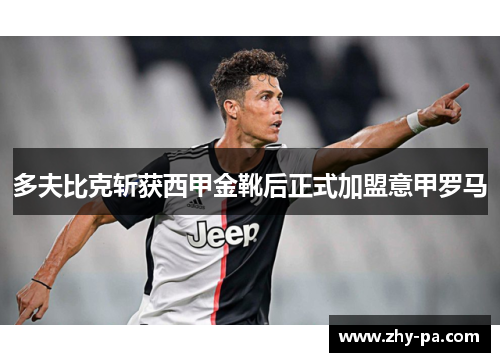 多夫比克斩获西甲金靴后正式加盟意甲罗马