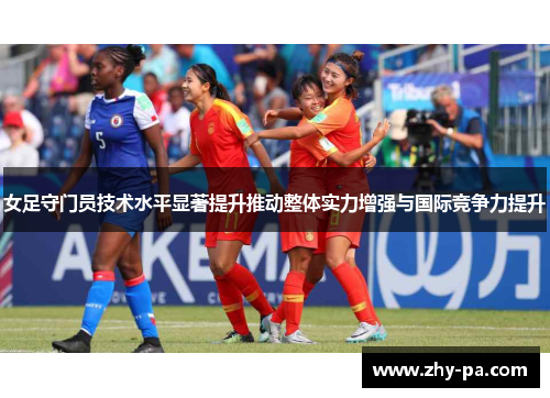 女足守门员技术水平显著提升推动整体实力增强与国际竞争力提升