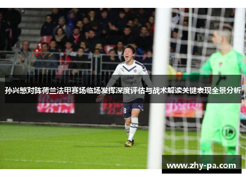 孙兴慜对阵荷兰法甲赛场临场发挥深度评估与战术解读关键表现全景分析