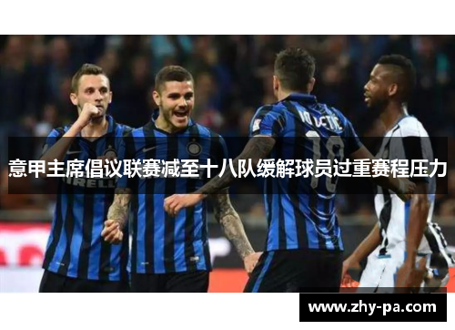 意甲主席倡议联赛减至十八队缓解球员过重赛程压力