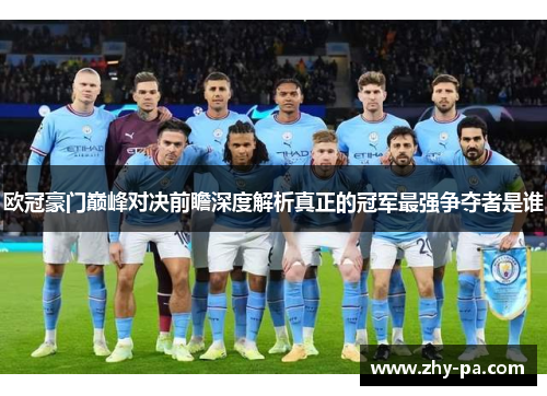 欧冠豪门巅峰对决前瞻深度解析真正的冠军最强争夺者是谁 欧冠豪门巅峰对决前瞻深度解析真正的冠军最强争夺者是谁