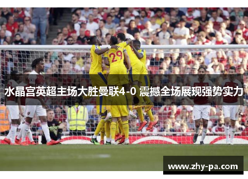 水晶宫英超主场大胜曼联4-0 震撼全场展现强势实力