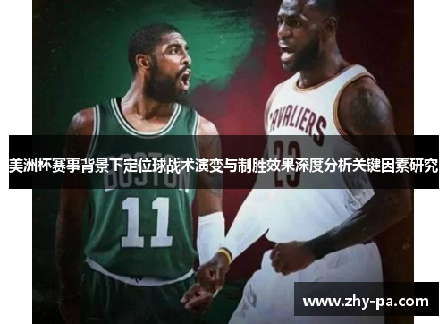 美洲杯赛事背景下定位球战术演变与制胜效果深度分析关键因素研究 美洲杯赛事背景下定位球战术演变与制胜效果深度分析关键因素研究
