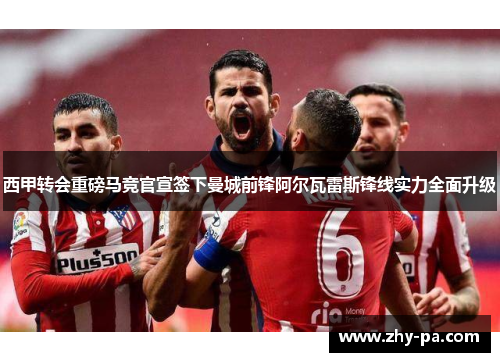 西甲转会重磅马竞官宣签下曼城前锋阿尔瓦雷斯锋线实力全面升级