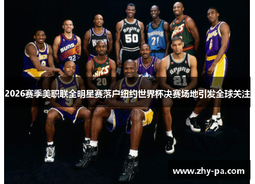 2026赛季美职联全明星赛落户纽约世界杯决赛场地引发全球关注 2026赛季美职联全明星赛落户纽约世界杯决赛场地引发全球关注