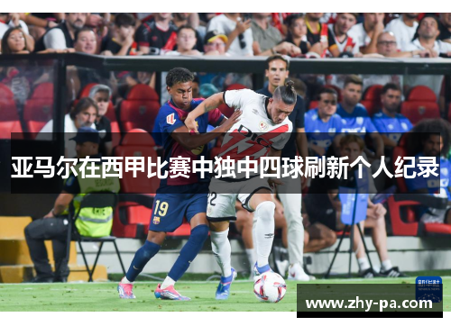 亚马尔在西甲比赛中独中四球刷新个人纪录