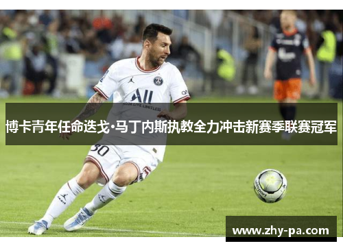 博卡青年任命迭戈·马丁内斯执教全力冲击新赛季联赛冠军 博卡青年任命迭戈·马丁内斯执教全力冲击新赛季联赛冠军