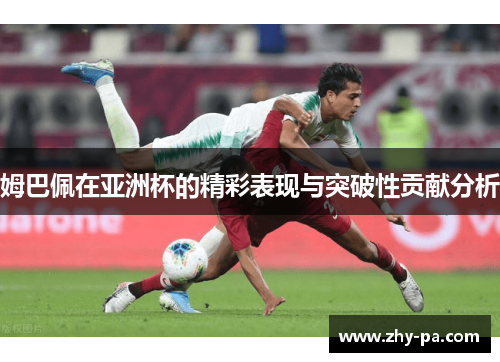 姆巴佩在亚洲杯的精彩表现与突破性贡献分析