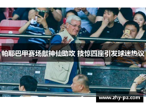 帕耶巴甲赛场献神仙助攻 技惊四座引发球迷热议