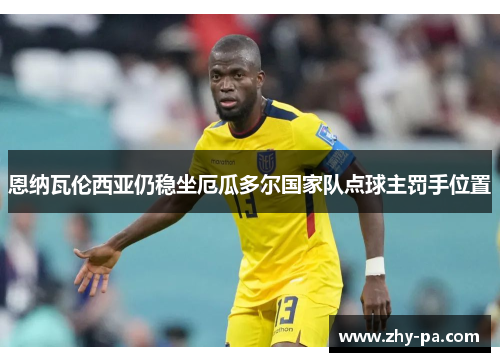 恩纳瓦伦西亚仍稳坐厄瓜多尔国家队点球主罚手位置