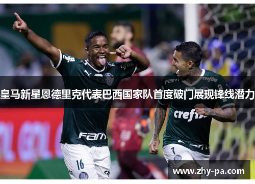 皇马新星恩德里克代表巴西国家队首度破门展现锋线潜力