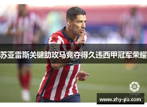 苏亚雷斯关键助攻马竞夺得久违西甲冠军荣耀