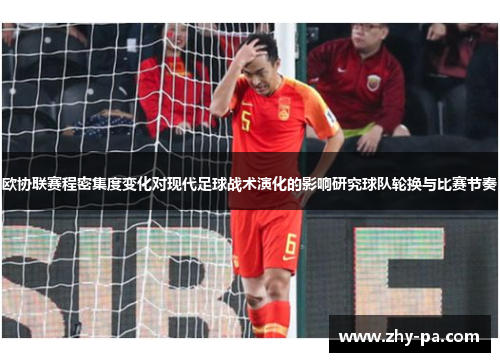 欧协联赛程密集度变化对现代足球战术演化的影响研究球队轮换与比赛节奏 欧协联赛程密集度变化对现代足球战术演化的影响研究球队轮换与比赛节奏