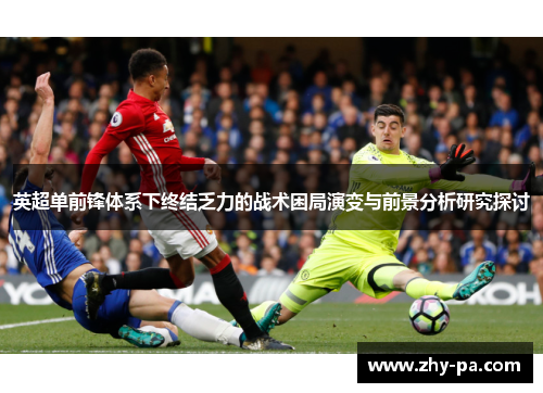 英超单前锋体系下终结乏力的战术困局演变与前景分析研究探讨 英超单前锋体系下终结乏力的战术困局演变与前景分析研究探讨