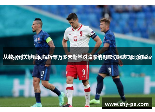 从数据到关键瞬间解析莱万多夫斯基对阵摩纳哥欧协联表现比赛解读 从数据到关键瞬间解析莱万多夫斯基对阵摩纳哥欧协联表现比赛解读