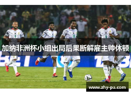 加纳非洲杯小组出局后果断解雇主帅休顿