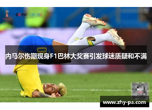 内马尔伤期现身F1巴林大奖赛引发球迷质疑和不满 内马尔伤期现身F1巴林大奖赛引发球迷质疑和不满