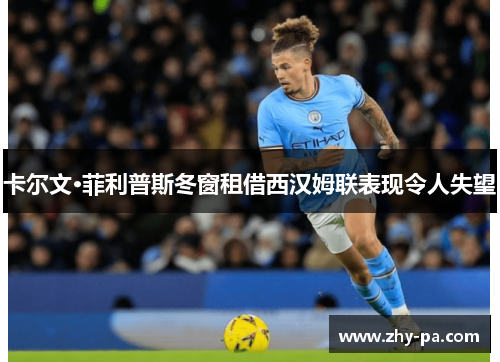卡尔文·菲利普斯冬窗租借西汉姆联表现令人失望