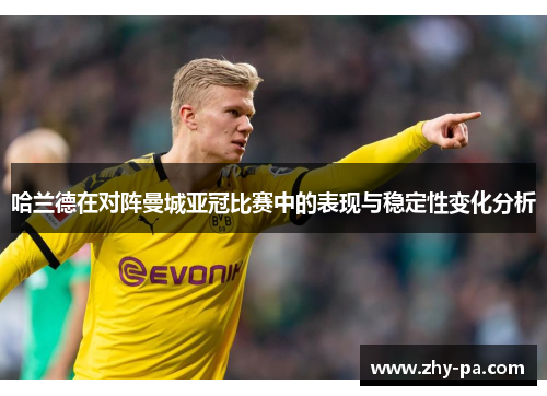 哈兰德在对阵曼城亚冠比赛中的表现与稳定性变化分析