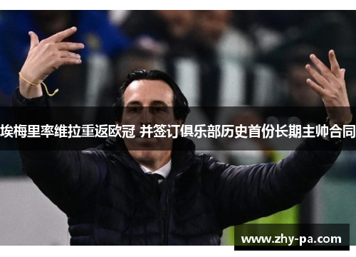 埃梅里率维拉重返欧冠 并签订俱乐部历史首份长期主帅合同 埃梅里率维拉重返欧冠 并签订俱乐部历史首份长期主帅合同