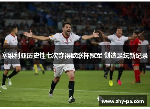 塞维利亚历史性七次夺得欧联杯冠军 创造足坛新纪录 塞维利亚历史性七次夺得欧联杯冠军 创造足坛新纪录