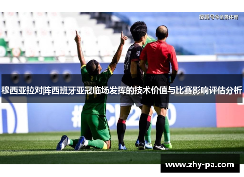 穆西亚拉对阵西班牙亚冠临场发挥的技术价值与比赛影响评估分析 穆西亚拉对阵西班牙亚冠临场发挥的技术价值与比赛影响评估分析