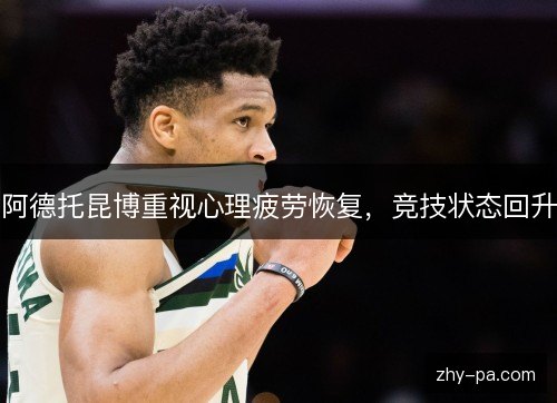 阿德托昆博重视心理疲劳恢复，竞技状态回升