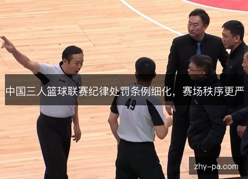 中国三人篮球联赛纪律处罚条例细化,赛场秩序更严 中国三人篮球联赛纪律处罚条例细化,赛场秩序更严